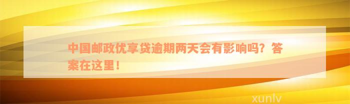 中国邮政优享贷逾期两天会有影响吗？答案在这里！