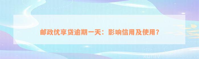 邮政优享贷逾期一天：影响信用及使用？