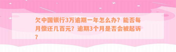 欠中国银行3万逾期一年怎么办？能否每月偿还几百元？逾期3个月是否会被起诉？