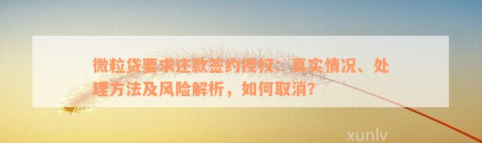 微粒贷要求还款签约授权：真实情况、处理方法及风险解析，如何取消？