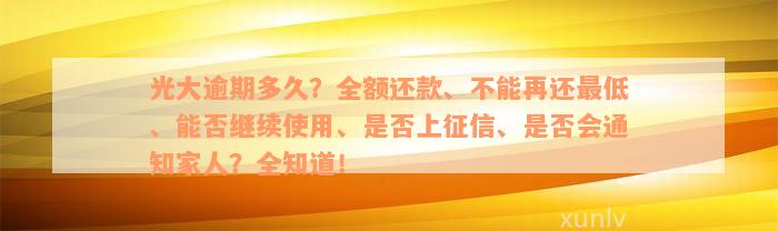 光大逾期多久？全额还款、不能再还最低、能否继续使用、是否上征信、是否会通知家人？全知道！