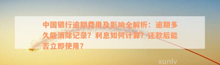 中国银行逾期费用及影响全解析：逾期多久能消除记录？利息如何计算？还款后能否立即使用？