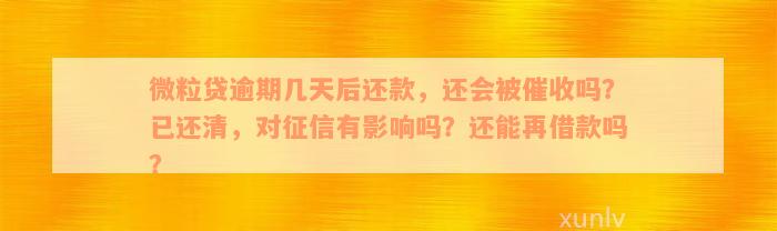 微粒贷逾期几天后还款，还会被催收吗？已还清，对征信有影响吗？还能再借款吗？