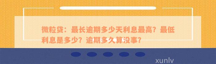 微粒贷：最长逾期多少天利息最高？最低利息是多少？逾期多久算没事？