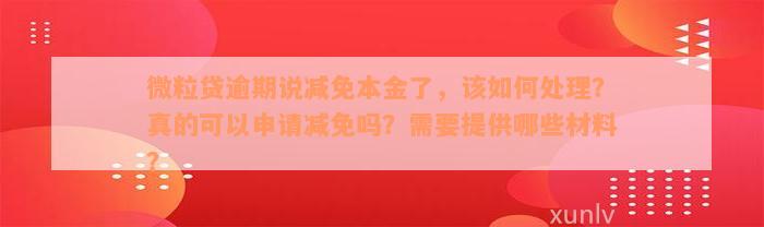 微粒贷逾期说减免本金了，该如何处理？真的可以申请减免吗？需要提供哪些材料？