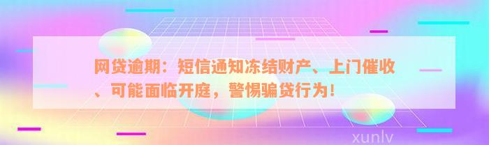 网贷逾期：短信通知冻结财产、上门催收、可能面临开庭，警惕骗贷行为！