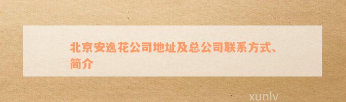 北京安逸花公司地址及总公司联系方式、简介