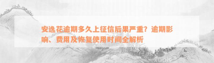 安逸花逾期多久上征信后果严重？逾期影响、费用及恢复使用时间全解析