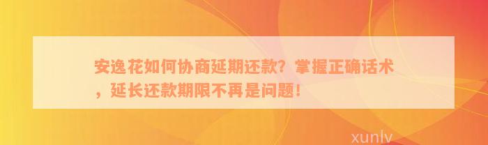 安逸花如何协商延期还款？掌握正确话术，延长还款期限不再是问题！