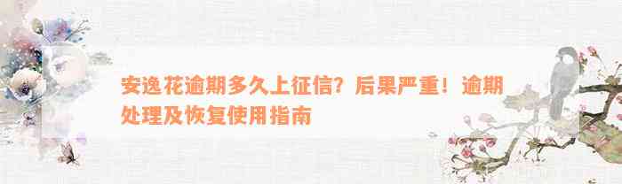 安逸花逾期多久上征信？后果严重！逾期处理及恢复使用指南