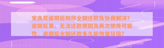 安逸花逾期后如何全额还款及协商解决？逾期后果、无法还款原因及再次使用可能性，逾期后全额还款多久能恢复征信？