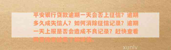 平安银行贷款逾期一天会否上征信？逾期多久成失信人？如何消除征信记录？逾期一天上报是否会造成不良记录？赶快查看网页搜索结果了解详情。