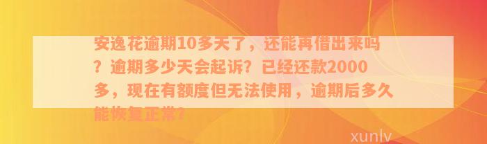 安逸花逾期10多天了，还能再借出来吗？逾期多少天会起诉？已经还款2000多，现在有额度但无法使用，逾期后多久能恢复正常？