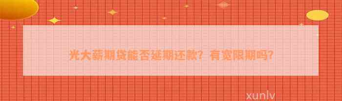 光大薪期贷能否延期还款？有宽限期吗？