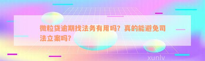 微粒贷逾期找法务有用吗？真的能避免司法立案吗？