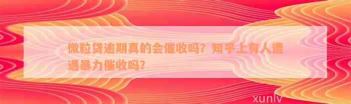 微粒贷逾期真的会催收吗？知乎上有人遭遇暴力催收吗？