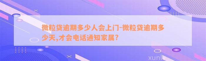 微粒贷逾期多少人会上门-微粒贷逾期多少天,才会电话通知家属?