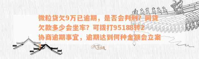 微粒贷欠9万已逾期，是否会判刑？网贷欠款多少会坐牢？可拨打95188转2协商逾期事宜，逾期达到何种金额会立案？