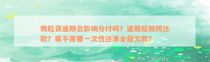 微粒贷逾期会影响分付吗？逾期后如何还款？需不需要一次性还清全部欠款？