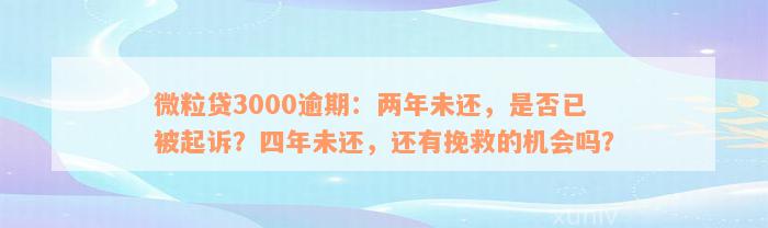 微粒贷3000逾期：两年未还，是否已被起诉？四年未还，还有挽救的机会吗？