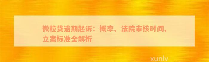 微粒贷逾期起诉：概率、法院审核时间、立案标准全解析