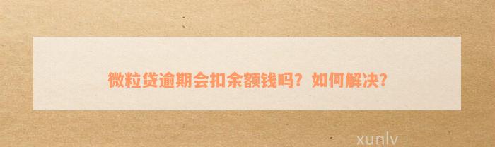 微粒贷逾期会扣余额钱吗？如何解决？