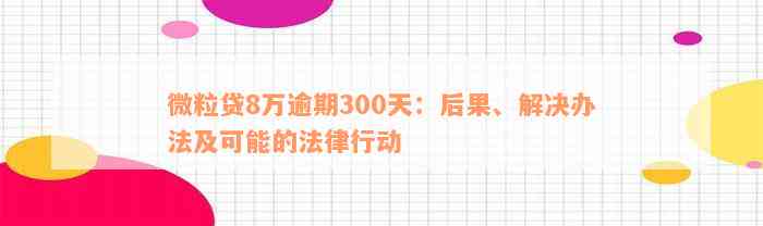 微粒贷8万逾期300天：后果、解决办法及可能的法律行动