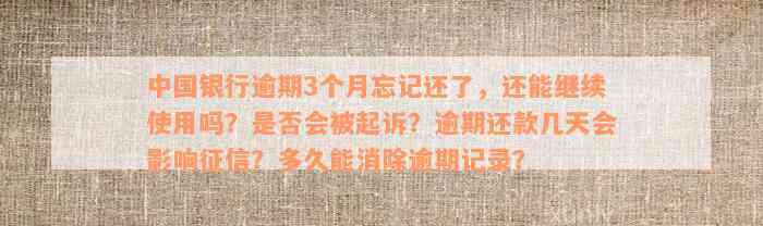 中国银行逾期3个月忘记还了，还能继续使用吗？是否会被起诉？逾期还款几天会影响征信？多久能消除逾期记录？