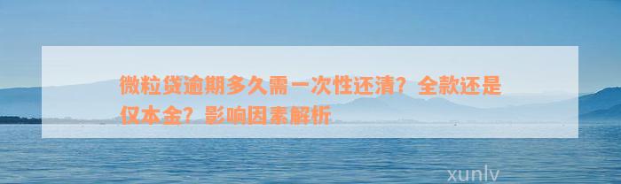 微粒贷逾期多久需一次性还清？全款还是仅本金？影响因素解析