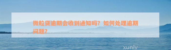 微粒贷逾期会收到通知吗？如何处理逾期问题？