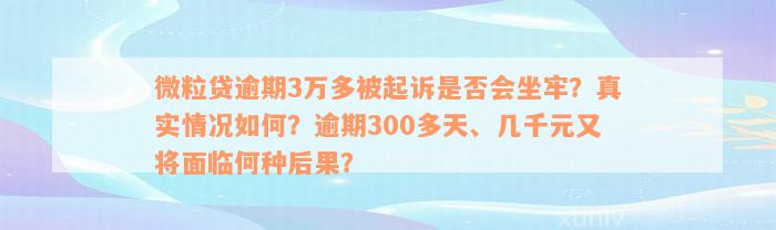 微粒贷逾期3万多被起诉是否会坐牢？真实情况如何？逾期300多天、几千元又将面临何种后果？