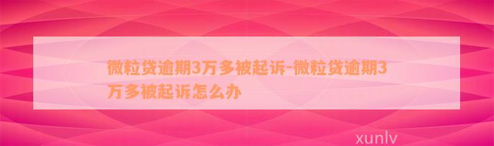 微粒贷逾期3万多被起诉-微粒贷逾期3万多被起诉怎么办