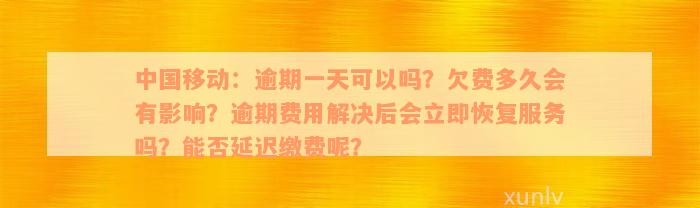 中国移动：逾期一天可以吗？欠费多久会有影响？逾期费用解决后会立即恢复服务吗？能否延迟缴费呢？