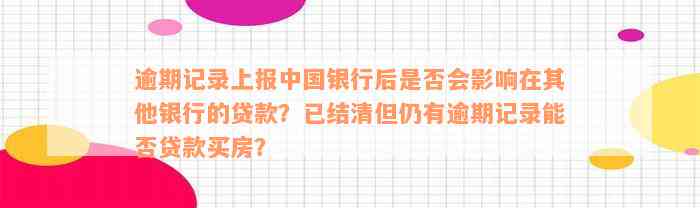 逾期记录上报中国银行后是否会影响在其他银行的贷款？已结清但仍有逾期记录能否贷款买房？