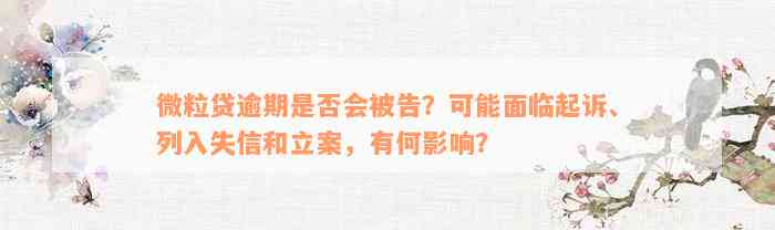 微粒贷逾期是否会被告？可能面临起诉、列入失信和立案，有何影响？