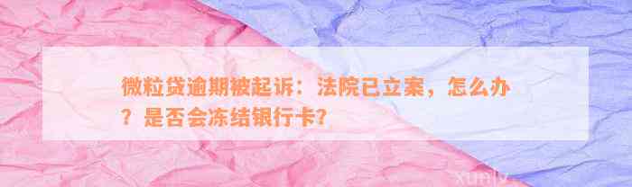 微粒贷逾期被起诉：法院已立案，怎么办？是否会冻结银行卡？