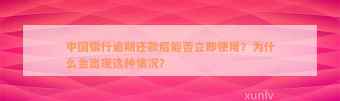 中国银行逾期还款后能否立即使用？为什么会出现这种情况？