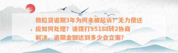 微粒贷逾期3年为何未被起诉？无力偿还应如何处理？请拨打95188转2协商解决。逾期金额达到多少会立案？