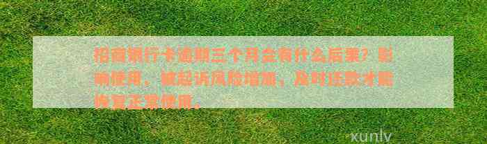 招商银行卡逾期三个月会有什么后果？影响使用、被起诉风险增加，及时还款才能恢复正常使用。