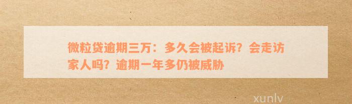 微粒贷逾期三万：多久会被起诉？会走访家人吗？逾期一年多仍被威胁