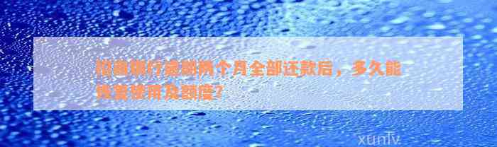 招商银行逾期两个月全部还款后，多久能恢复使用及额度？