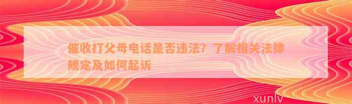 催收打父母电话是否违法？了解相关法律规定及如何起诉