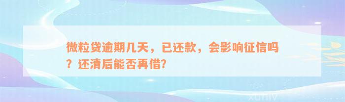 微粒贷逾期几天，已还款，会影响征信吗？还清后能否再借？