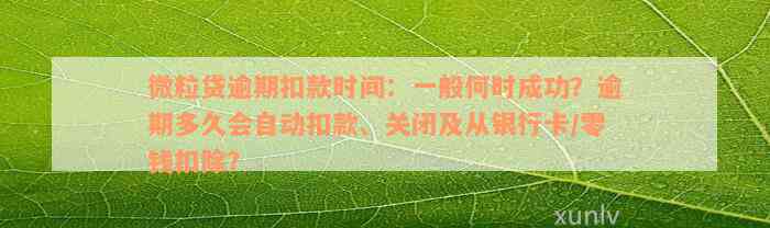 微粒贷逾期扣款时间：一般何时成功？逾期多久会自动扣款、关闭及从银行卡/零钱扣除？