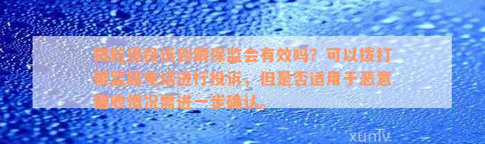 微粒贷投诉到银保监会有效吗？可以拨打银监局电话进行投诉，但是否适用于恶意催收情况需进一步确认。