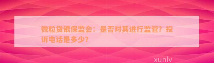 微粒贷银保监会：是否对其进行监管？投诉电话是多少？