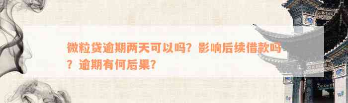 微粒贷逾期两天可以吗？影响后续借款吗？逾期有何后果？