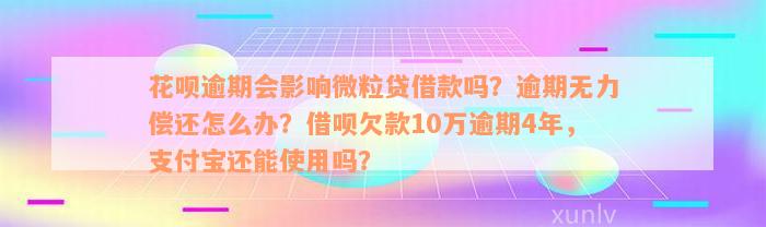 花呗逾期会影响微粒贷借款吗？逾期无力偿还怎么办？借呗欠款10万逾期4年，支付宝还能使用吗？