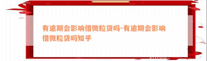 有逾期会影响借微粒贷吗-有逾期会影响借微粒贷吗知乎