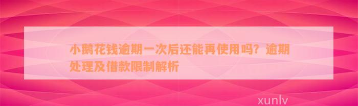 小鹅花钱逾期一次后还能再使用吗？逾期处理及借款限制解析